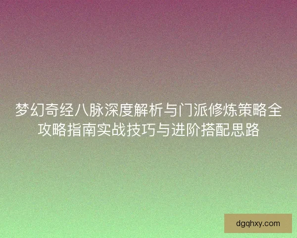 梦幻奇经八脉深度解析与门派修炼策略全攻略指南实战技巧与进阶搭配思路