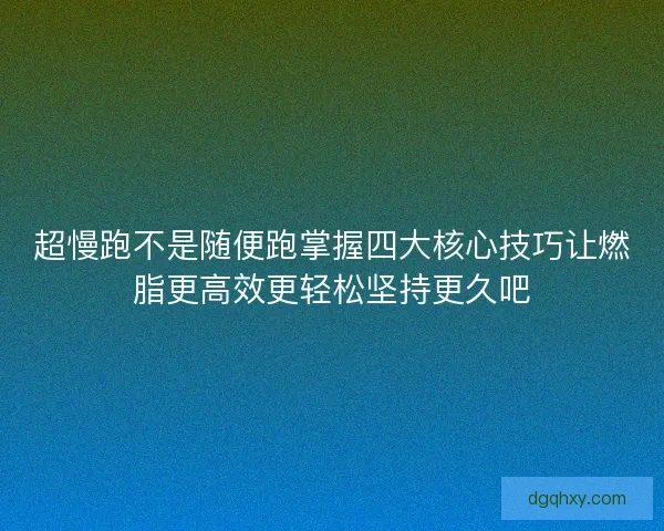 超慢跑不是随便跑掌握四大核心技巧让燃脂更高效更轻松坚持更久吧
