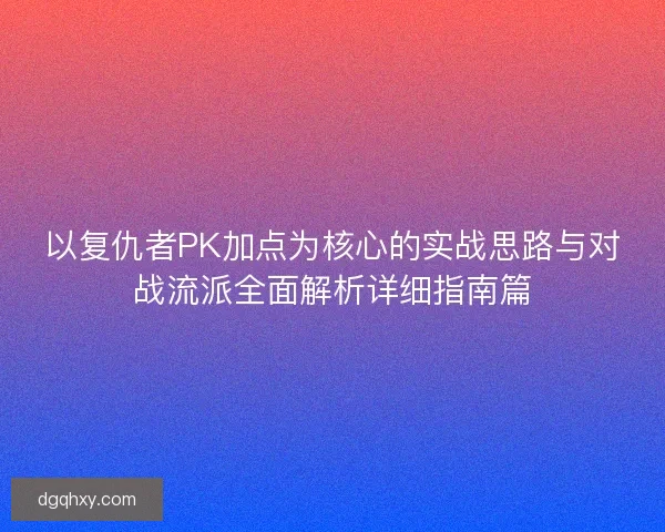 以复仇者PK加点为核心的实战思路与对战流派全面解析详细指南篇