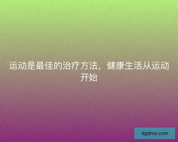 运动是最佳的治疗方法，健康生活从运动开始