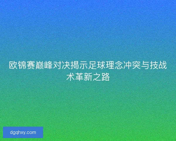 欧锦赛巅峰对决揭示足球理念冲突与技战术革新之路