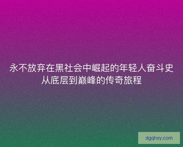 永不放弃在黑社会中崛起的年轻人奋斗史从底层到巅峰的传奇旅程