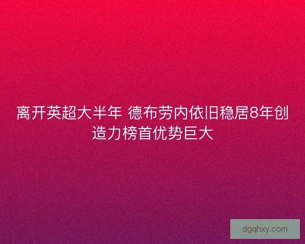 离开英超大半年 德布劳内依旧稳居8年创造力榜首优势巨大