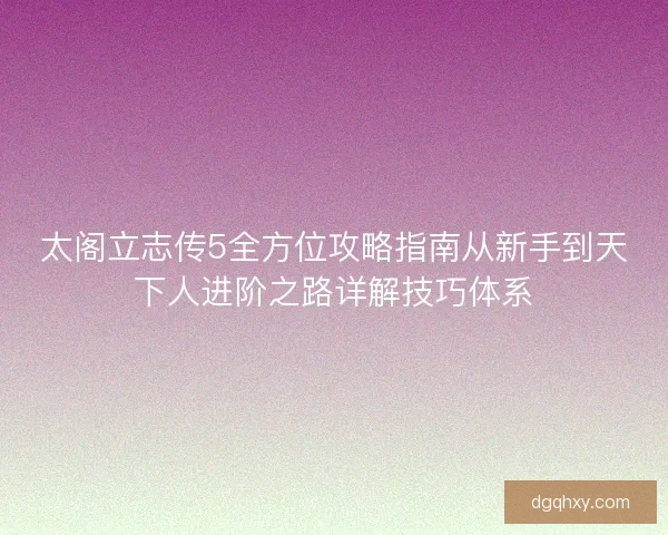 太阁立志传5全方位攻略指南从新手到天下人进阶之路详解技巧体系