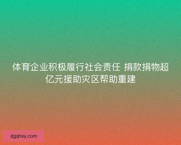 体育企业积极履行社会责任 捐款捐物超亿元援助灾区帮助重建