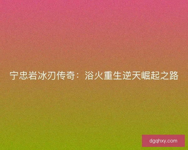 宁忠岩冰刃传奇：浴火重生逆天崛起之路